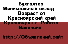 Бухгалтер › Минимальный оклад ­ 50 000 › Возраст от ­ 18 - Красноярский край, Красноярск г. Работа » Вакансии   